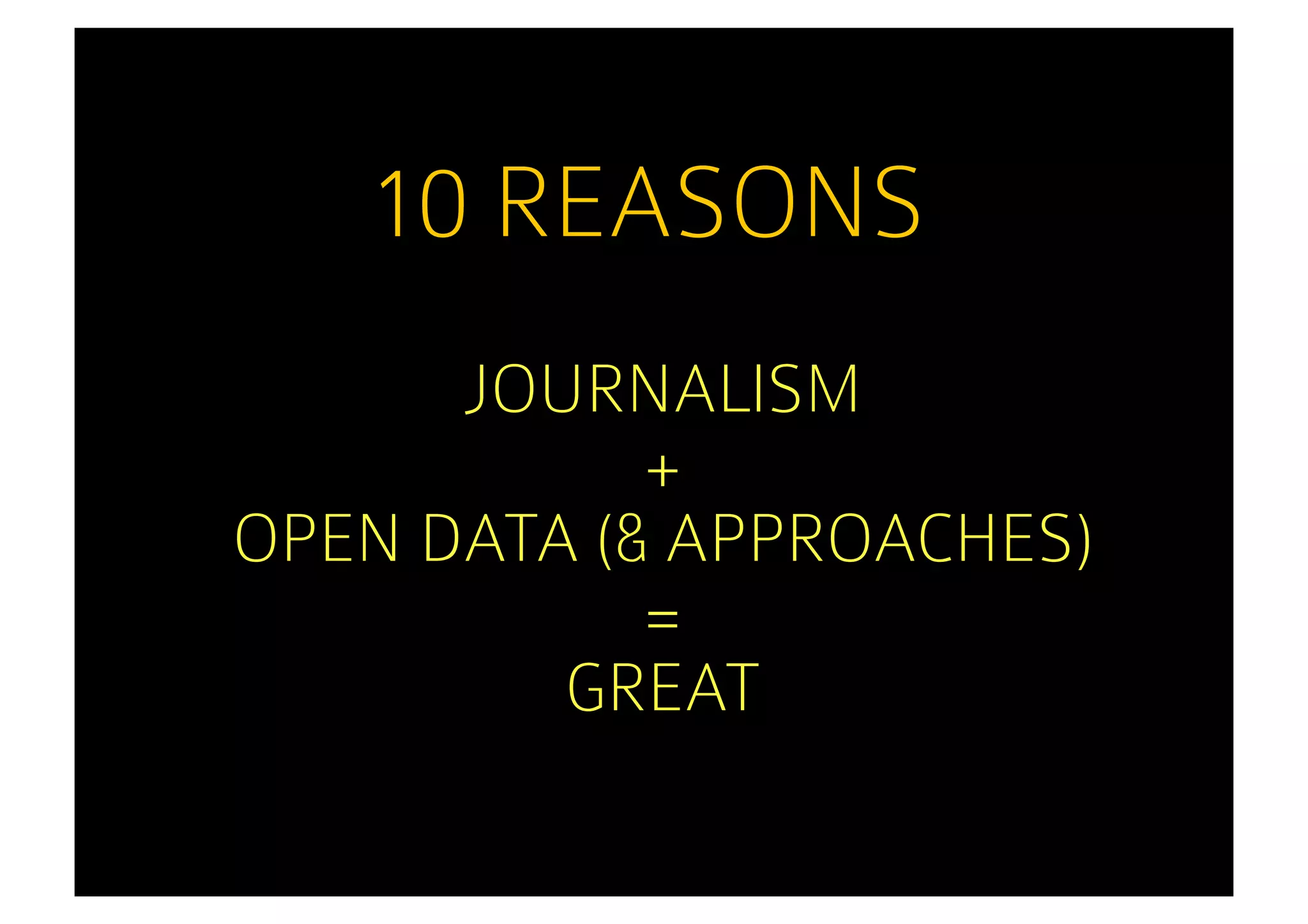 10 REASONS
      JOURNALISM
            +
OPEN DATA (& APPROACHES)
            =
         GREAT
 