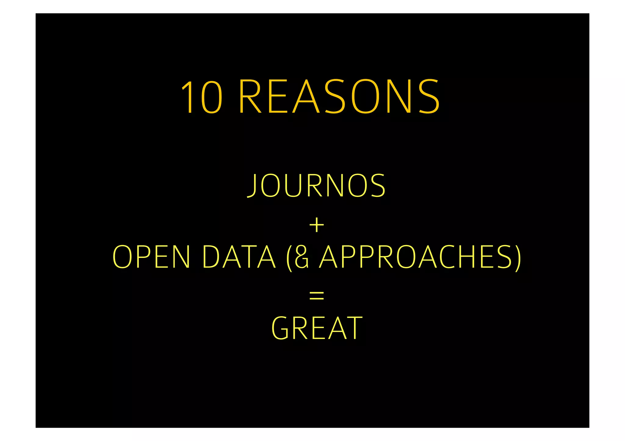 10 REASONS
       JOURNOS
            +
OPEN DATA (& APPROACHES)
            =
         GREAT
 