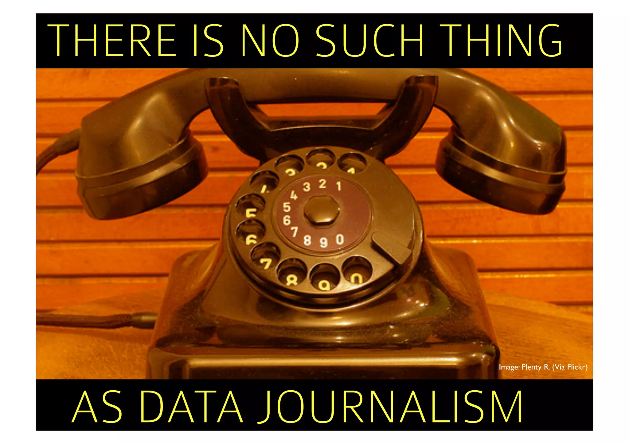 THERE IS NO SUCH THING




                   Image: Plenty R. (Via Flickr)




AS DATA JOURNALISM
 