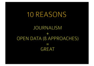 10 REASONS
      JOURNALISM
            +
OPEN DATA (& APPROACHES)
            =
         GREAT
 