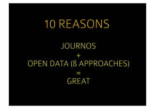 10 REASONS
       JOURNOS
            +
OPEN DATA (& APPROACHES)
            =
         GREAT
 