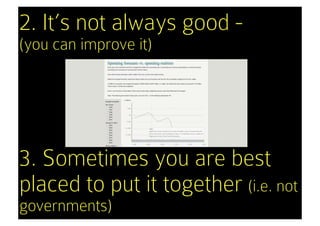 2. It’s not always good -
(you can improve it)




3. Sometimes you are best
placed to put it together (i.e. not
governments)
 