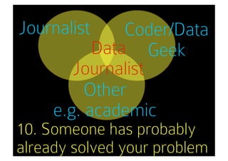 Journalist     Coder/Data
           Data Geek
        Journalist
          Other
     e.g. academic
10. Someone has probably
already solved your problem
 