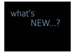 what’s
     NEW...?
 