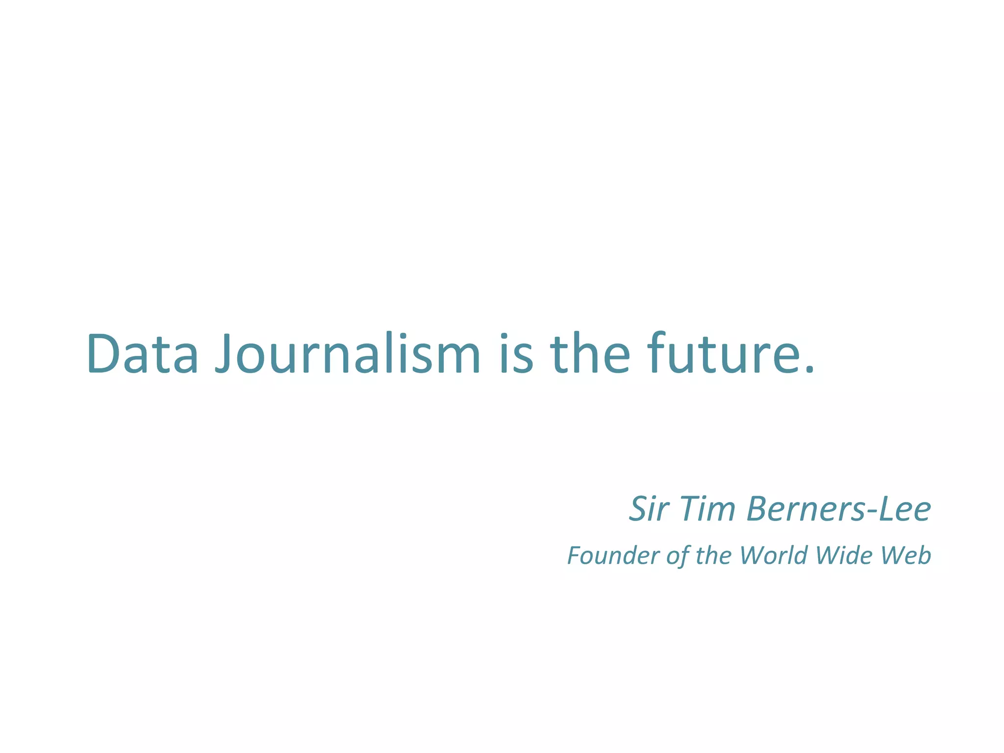  
	
  
Data	
  Journalism	
  is	
  the	
  future.	
  
	
  
Sir	
  Tim	
  Berners-­‐Lee	
  
Founder	
  of	
  the	
  World	
  Wide	
  Web	
  
	
  
	
  
 