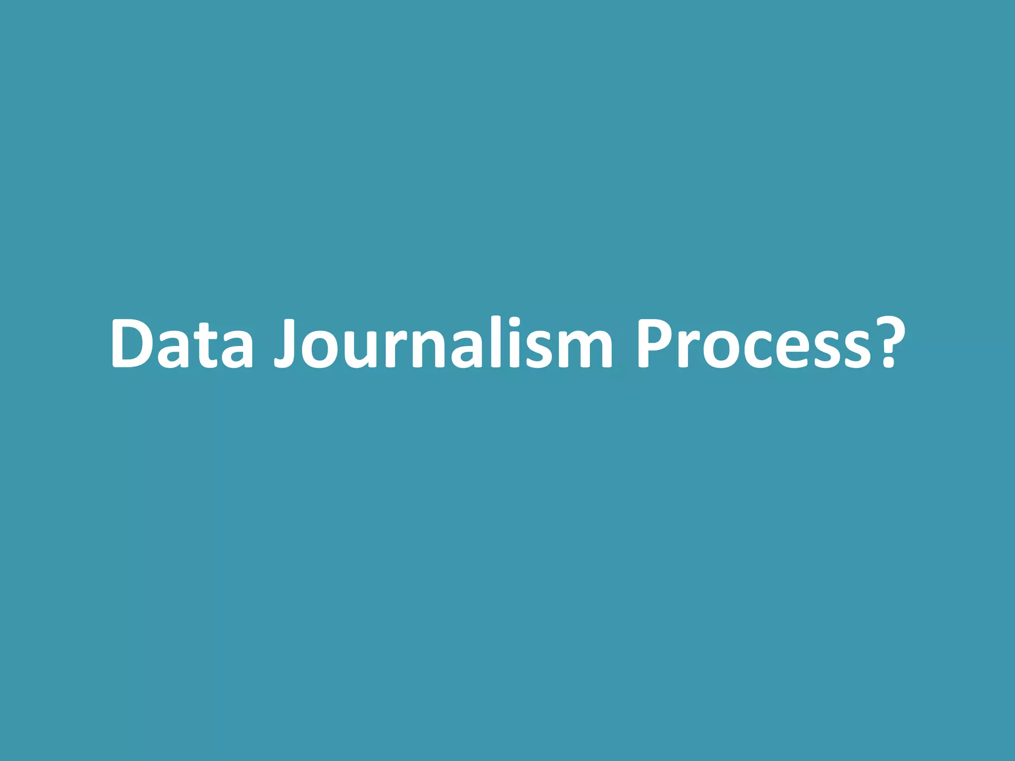  
Data	
  Journalism	
  Process?	
  
 