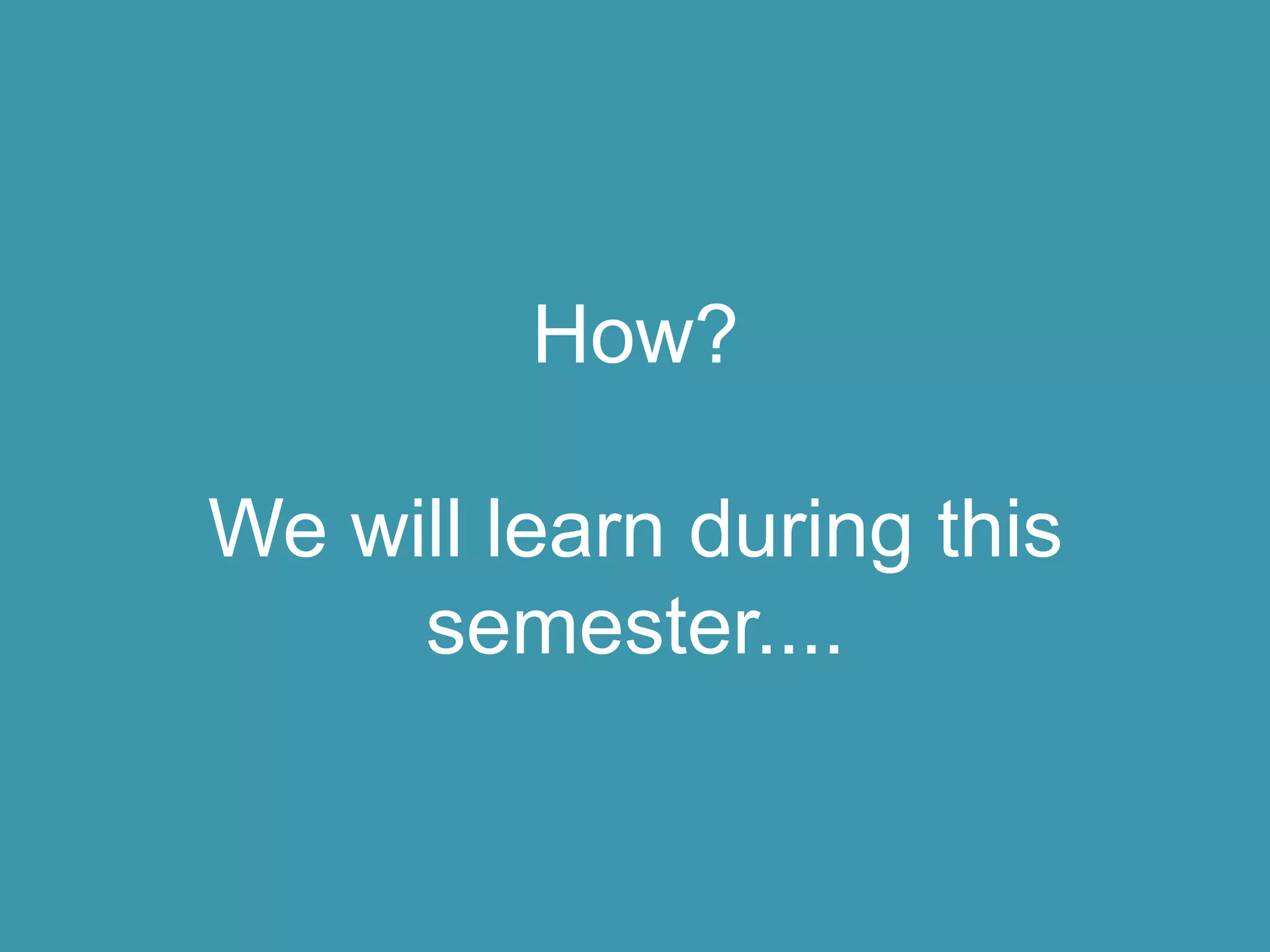 How?
We will learn during this
semester....
 
