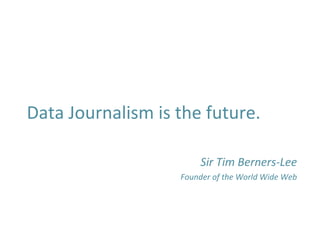  
	
  
Data	
  Journalism	
  is	
  the	
  future.	
  
	
  
Sir	
  Tim	
  Berners-­‐Lee	
  
Founder	
  of	
  the	
  World	
  Wide	
  Web	
  
	
  
	
  
 