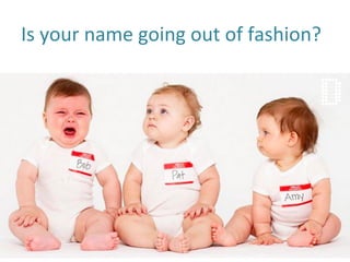 Is	
  your	
  name	
  going	
  out	
  of	
  fashion?	
  
 