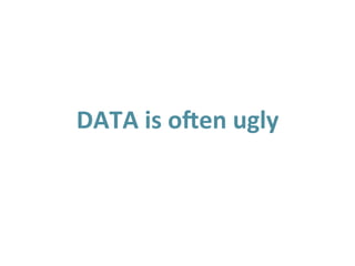  
DATA	
  is	
  o3en	
  ugly	
  
 