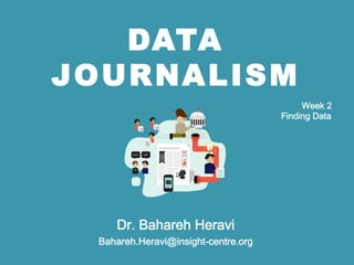 DATA
JOURNALISM
Dr. Bahareh Heravi
Bahareh.Heravi@insight-centre.org
Week 2
Finding Data
 