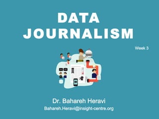 DATA
JOURNALISM
Dr. Bahareh Heravi
Bahareh.Heravi@insight-centre.org
Week 3
Start working with Data
 