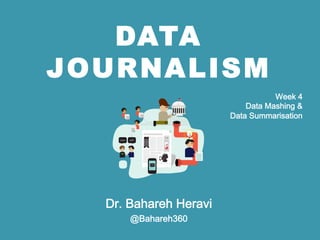 DATA
JOURNALISM
Dr. Bahareh Heravi
@Bahareh360
Week 4 
Data Mashing &
Data Summarisation
 