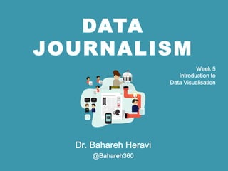 DATA
JOURNALISM
Dr. Bahareh Heravi
@Bahareh360
Week 5 
Storytelling with Data
 