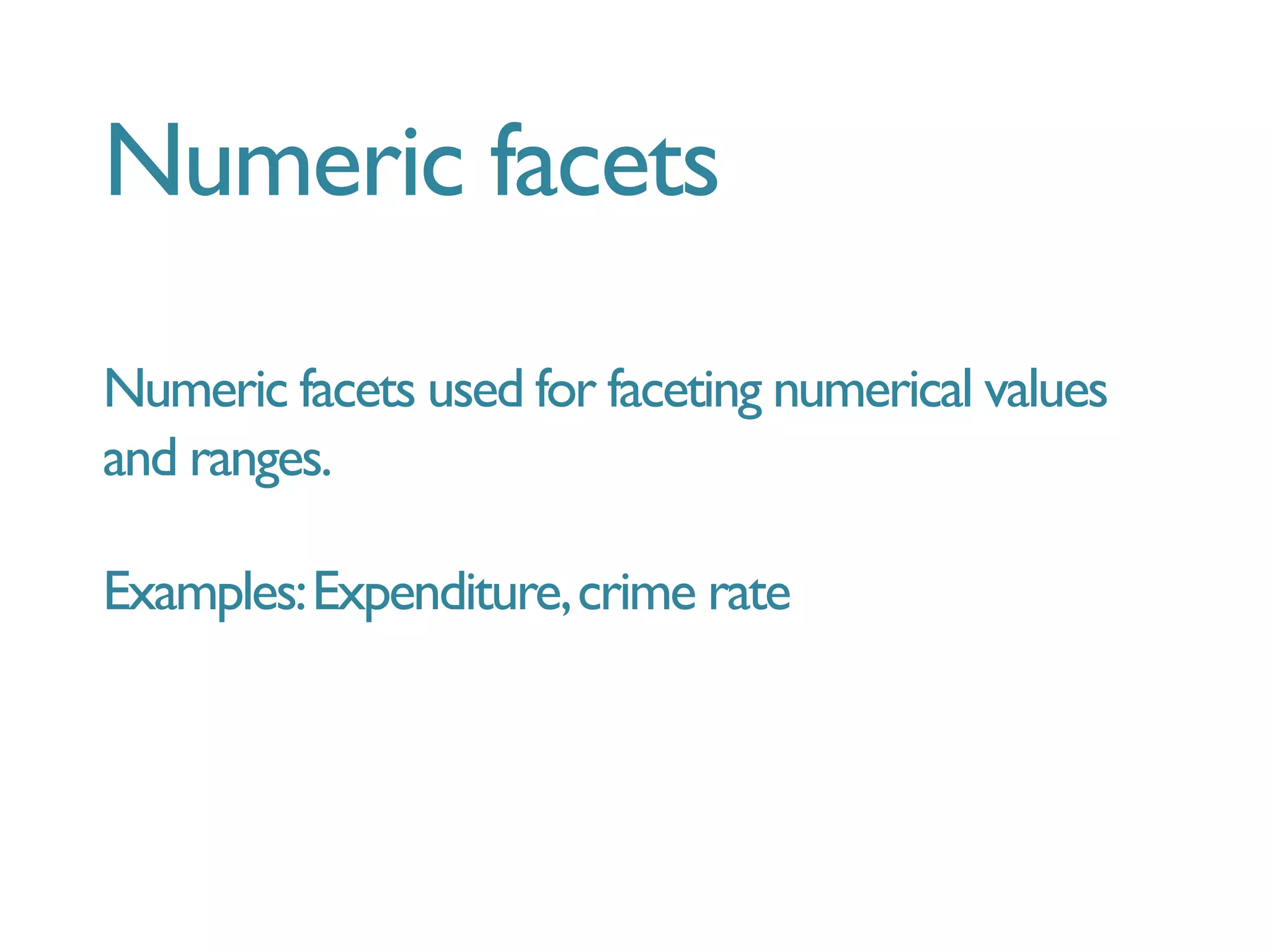 Numeric facets

Numeric facets used for faceting numerical values
and ranges.
Examples:Expenditure,crime rate
 