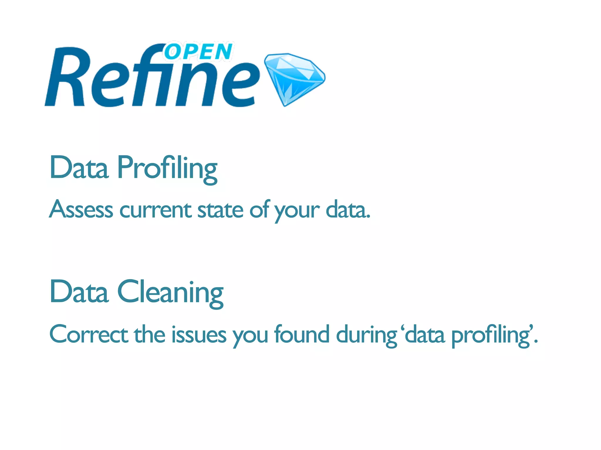 Data Proﬁling
Assess current state of your data.
Data Cleaning
Correct the issues you found during‘data proﬁling’.
 