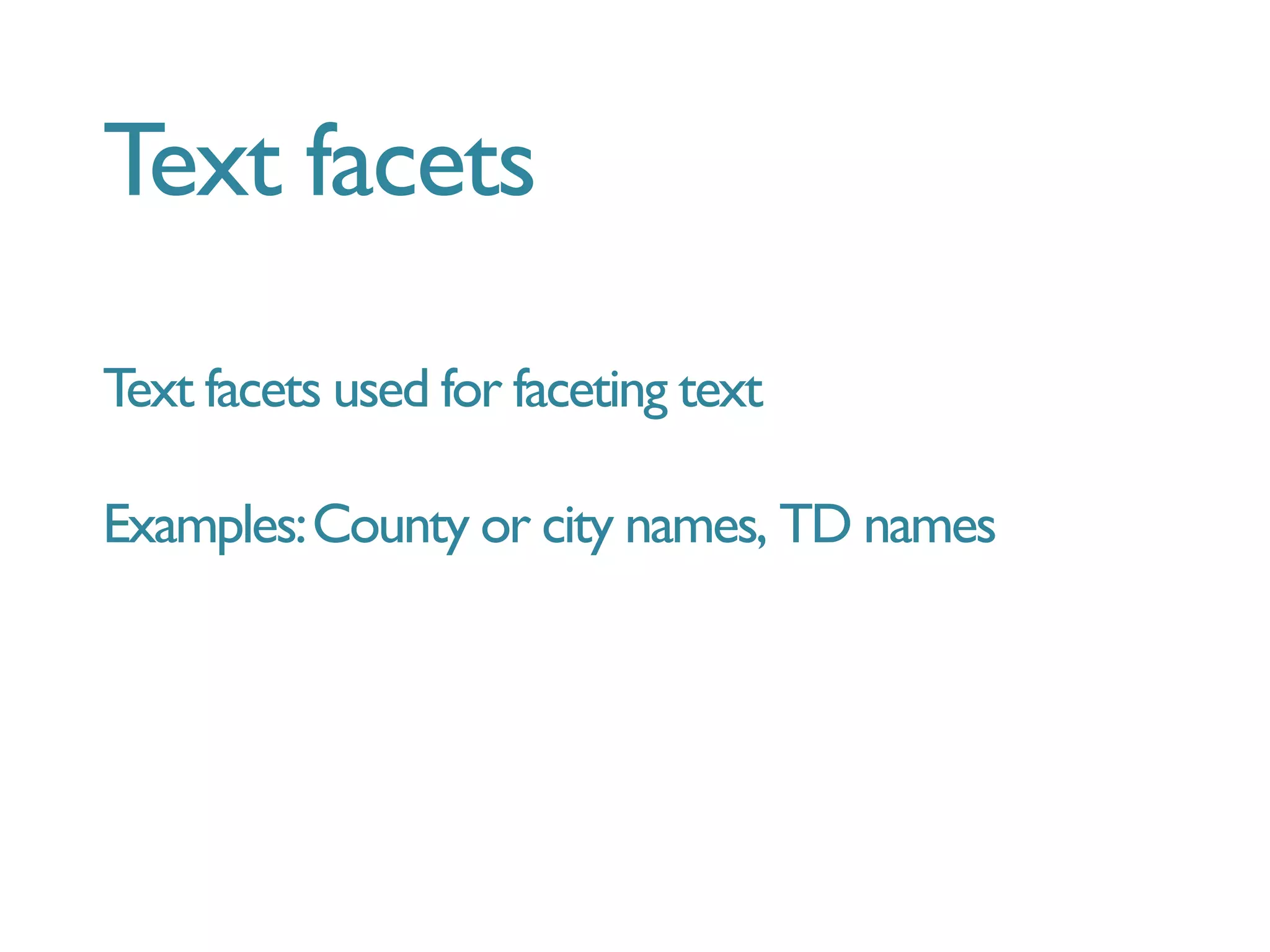 Text facets

Text facets used for faceting text
Examples:County or city names, TD names
 