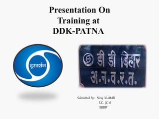 Presentation On 
Training at 
DDK-PATNA 
Submitted By:- Niraj KUMAR 
E.C. (C-1) 
BBDIT 
 