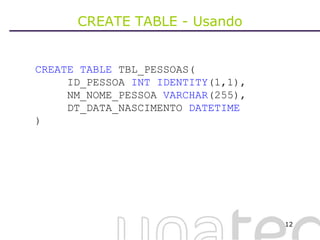 CREATE TABLE - Usando CREATE   TABLE  TBL_PESSOAS( ID_PESSOA  INT   IDENTITY (1,1), NM_NOME_PESSOA  VARCHAR (255), DT_DATA_NASCIMENTO  DATETIME ) 