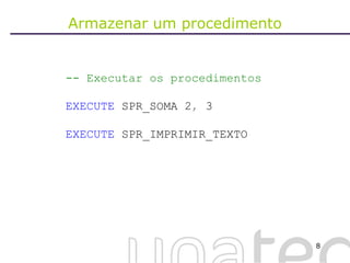 Armazenar um procedimento -- Executar os procedimentos EXECUTE  SPR_SOMA   2 ,  3 EXECUTE  SPR_IMPRIMIR_TEXTO 