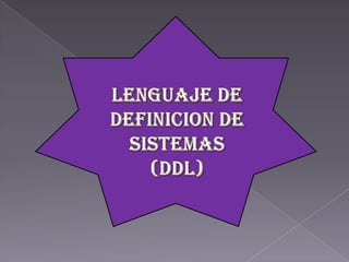 LENGUAJE DE DEFINICION DE SISTEMAS(DDL) 
