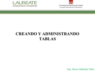 CREANDO Y ADMINISTRANDO
        TABLAS




                  Ing. Henry Gallardo Yntor
 