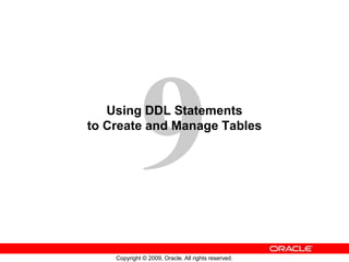 Copyright © 2009, Oracle. All rights reserved.
Using DDL Statements
to Create and Manage Tables
 