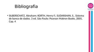 Bibliografia
• SILBERSCHATZ, Abraham; KORTH, Henry F.; SUDARSHAN, S.. Sistema
de banco de dados. 3 ed. São Paulo: Pearson Makron Books, 2005,
Cap. 4
 