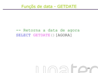 Funçõs de data - GETDATE -- Retorna a data de agora SELECT   GETDATE () [AGORA] 