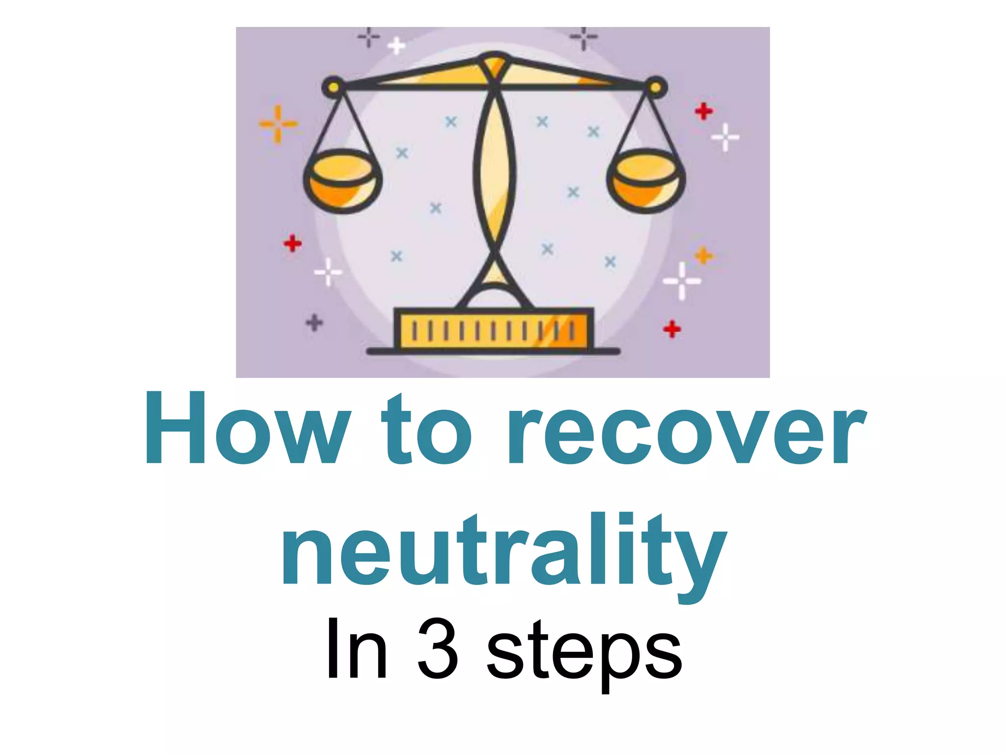 How to recover
neutrality
In 3 steps
 