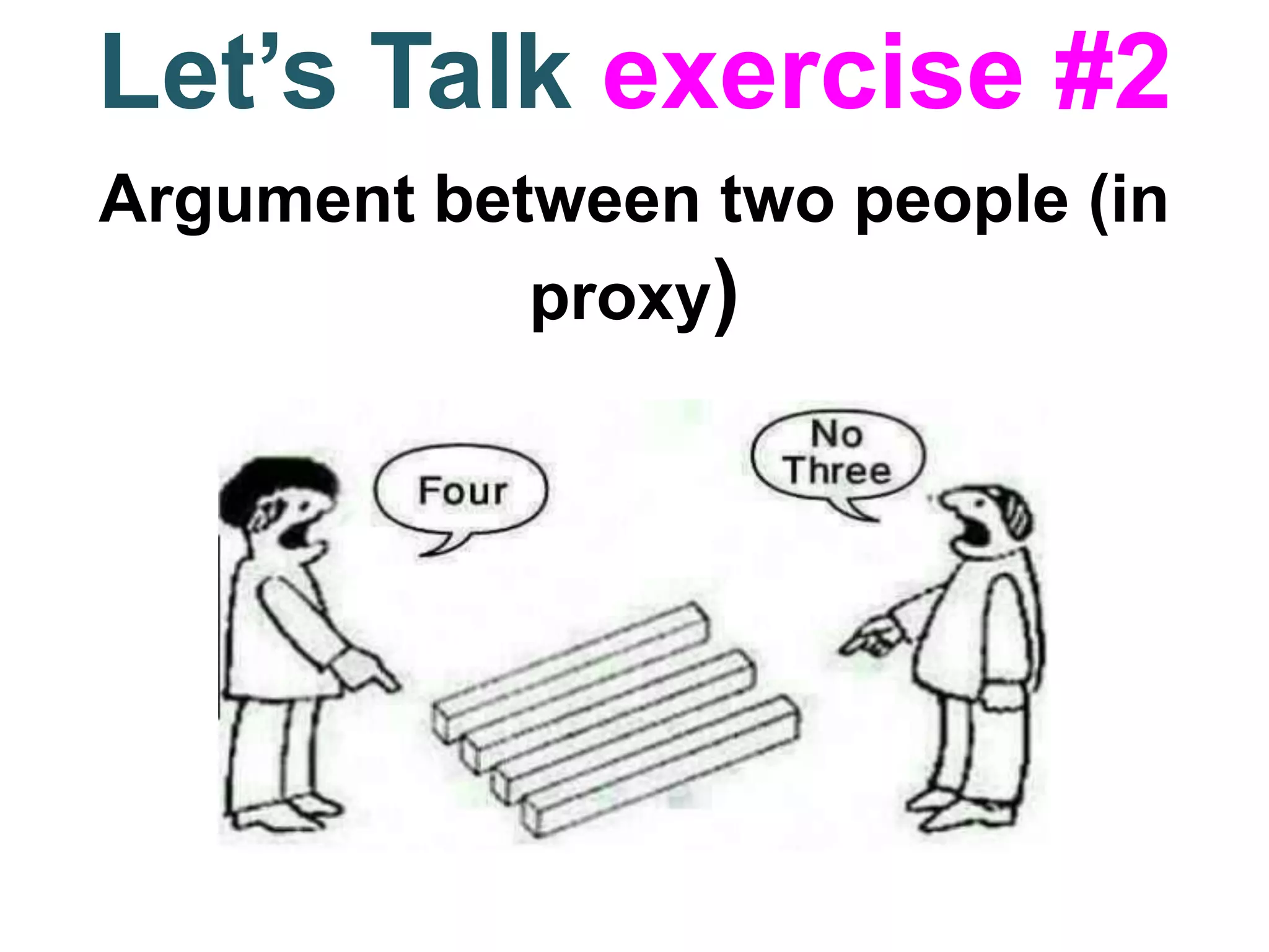 Let’s Talk exercise #2
Argument between two people (in
proxy)
 