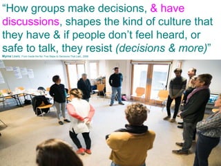 Pru Gell
“How groups make decisions, & have
discussions, shapes the kind of culture that
they have & if people don’t feel heard, or
safe to talk, they resist (decisions & more)”Myrna Lewis, From Inside the No: Five Steps to Decisions That Last,, 2008.
 