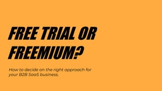 FREE TRIAL OR
FREEMIUM?
How to decide on the right approach for
your B2B SaaS business.
 