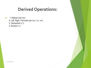 Derived Operations:
 1. Natural Join (⋈)
2. Left, Right, Full outer join (⟕, ⟖, ⟗)
3. Intersection (∩)
4. Division (÷)
Nahida Nazir
 