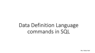 Data Definition Language
commands in SQL
Mrs. Pallavi Patil
 