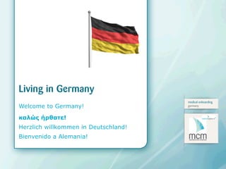 Living in Germany
                                      medical onboarding
Welcome to Germany!                   germany



καλώς ήρθατε!
Herzlich willkommen in Deutschland!
Bienvenido a Alemania!
 