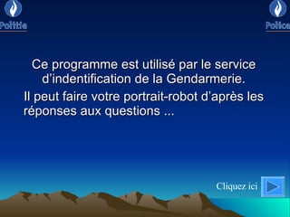 Ce programme est utilisé par le service d’indentification de la Gendarmerie. Il peut faire votre portrait-robot d’après les réponses aux questions  ...  Cliquez ici 