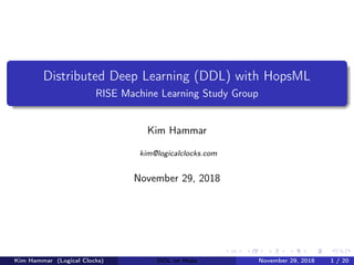 Distributed Deep Learning (DDL) with HopsML
RISE Machine Learning Study Group
Kim Hammar
kim@logicalclocks.com
November 29, 2018
Kim Hammar (Logical Clocks) DDL on Hops November 29, 2018 1 / 20
 