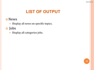 LIST OF OUTPUT
 News
 Display all news on specific topics.
 Jobs
 Display all categories jobs.
15
5/27/2013
 