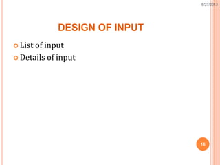 DESIGN OF INPUT
 List of input
 Details of input
16
5/27/2013
 