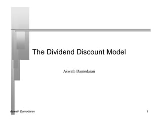 Aswath Damodaran 1
The Dividend Discount Model
Aswath Damodaran
 