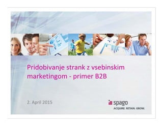 Pridobivanje strank z vsebinskim 
marketingom ‐ primer B2B
2. April 2015
 