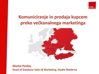 Komuniciranje in prodaja kupcem
preko večkanalnega marketinga
Marko Penko,
Head of Database Sales & Marketing, Studio Moderna
 