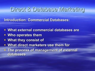 Direct & Database Marketing Introduction: Commercial Databases: What external commercial databases are Who operates them What they consist of What direct marketers use them for The process of management of external databases 