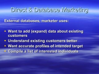 Direct & Database Marketing External databases, marketer uses: Want to add (expand) data about existing customers Understand existing customers better Want accurate profiles of intended target Compile a list of interested individuals 