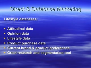 Direct & Database Marketing Lifestyle databases: Attitudinal data Opinion data Lifestyle data Product purchase data Current brand & product preferences Great research and segmentation tool 