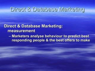 Direct & Database Marketing Direct & Database Marketing: measurement Marketers analyse behaviour to predict best responding people & the best offers to make 