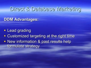 Direct & Database Marketing DDM Advantages: Lead grading Customized targeting at the right time New information & past results help formulate strategy 