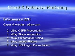 Direct & Database Marketing E-Commerce & DDM: Cases & Articles:  eBay.com eBay CSFB Presentation eBay Skype Acquisition eBay Presentation China eBay Annual Report eBay JP Morgan Presentation 