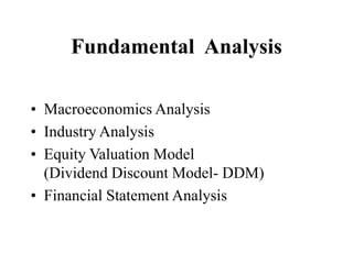 Fundamental Analysis
• Macroeconomics Analysis
• Industry Analysis
• Equity Valuation Model
(Dividend Discount Model- DDM)
• Financial Statement Analysis
 